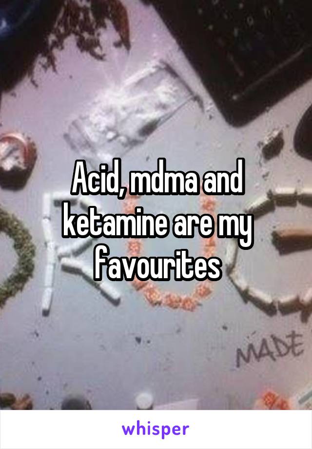 Acid, mdma and ketamine are my favourites