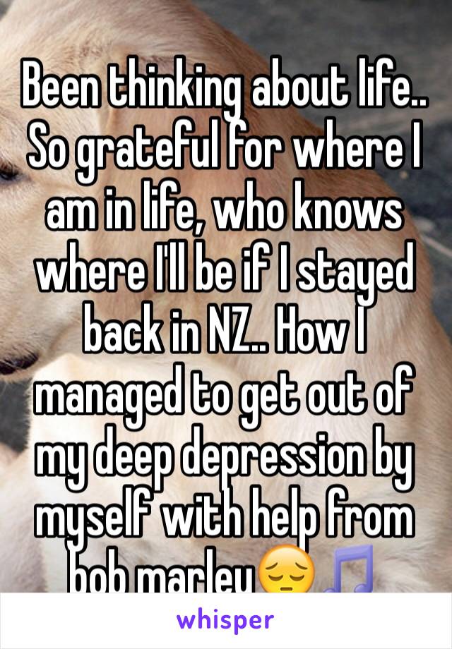 Been thinking about life.. So grateful for where I am in life, who knows where I'll be if I stayed back in NZ.. How I managed to get out of my deep depression by myself with help from bob marley😔🎵