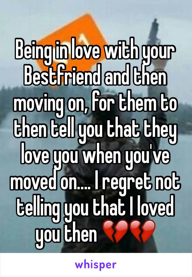 Being in love with your Bestfriend and then moving on, for them to then tell you that they love you when you've moved on.... I regret not telling you that I loved you then 💔💔