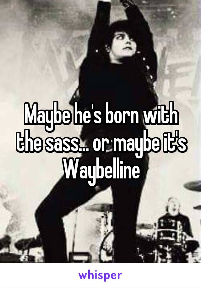 Maybe he's born with the sass... or maybe it's Waybelline