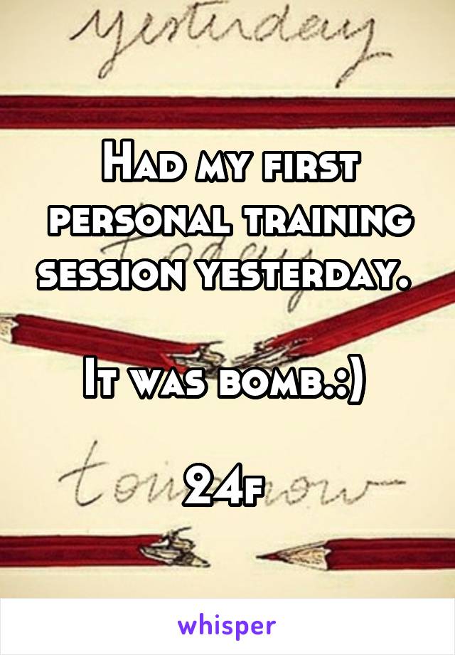 Had my first personal training session yesterday. 

It was bomb.:) 

24f 