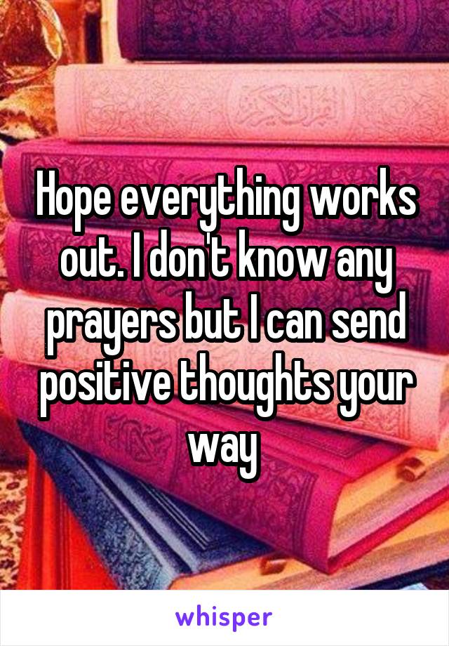 Hope everything works out. I don't know any prayers but I can send positive thoughts your way 