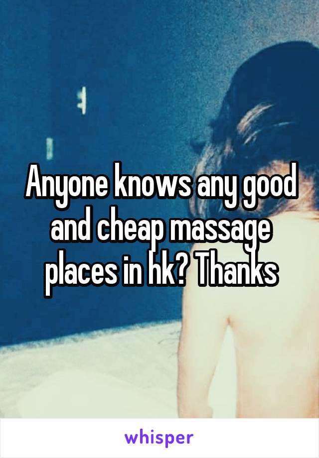 Anyone knows any good and cheap massage places in hk? Thanks