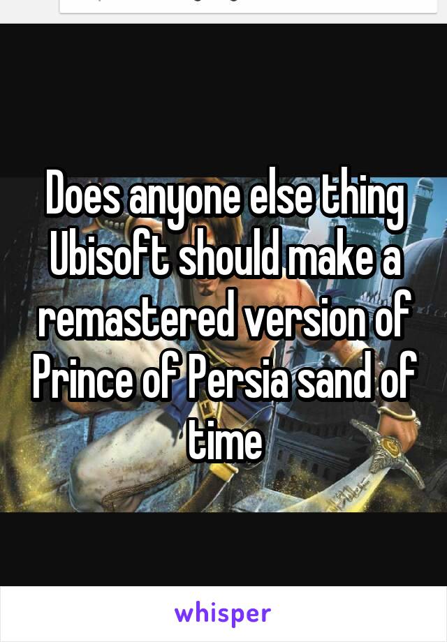 Does anyone else thing Ubisoft should make a remastered version of Prince of Persia sand of time