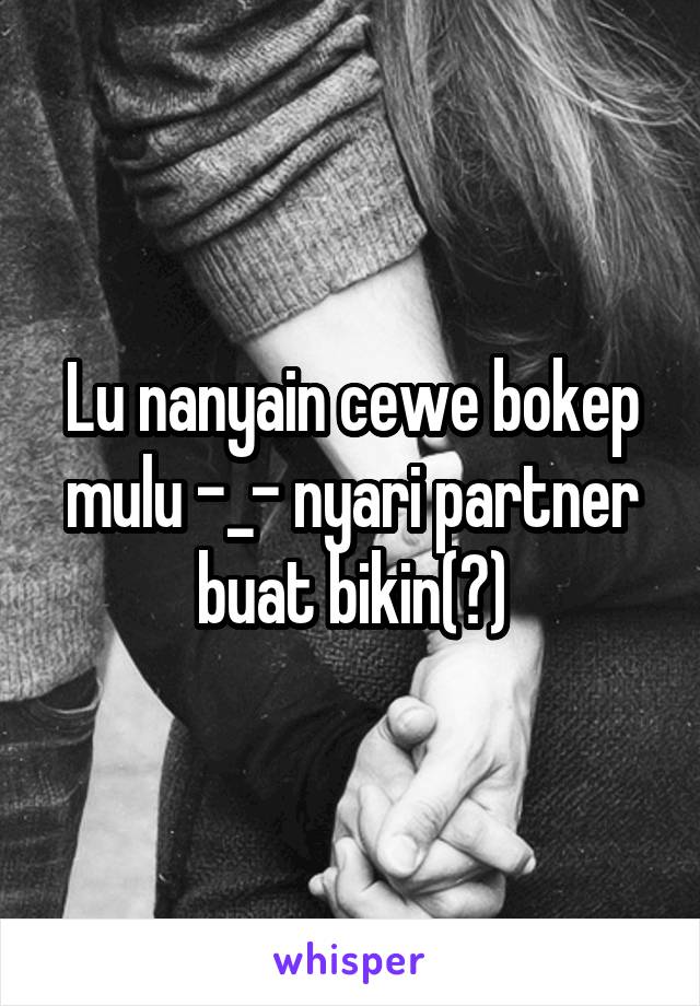 Lu nanyain cewe bokep mulu -_- nyari partner buat bikin(?)