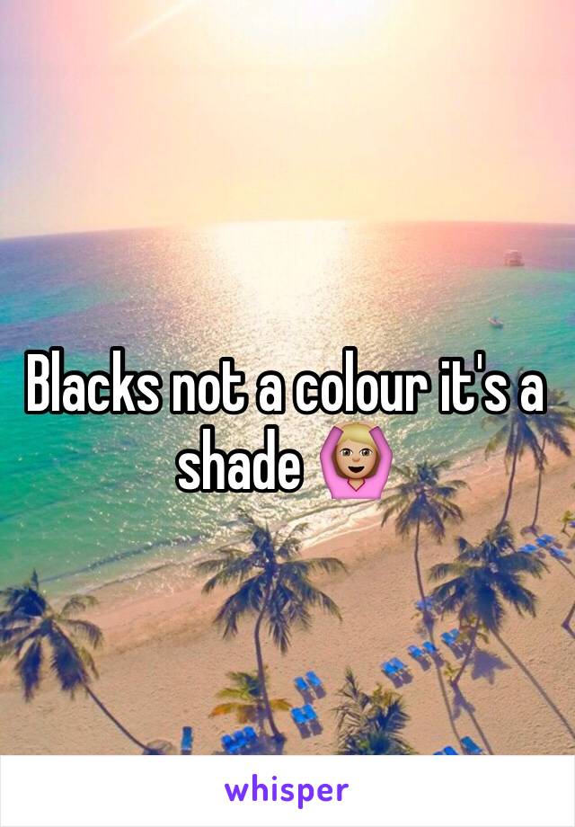 Blacks not a colour it's a shade 🙆🏼