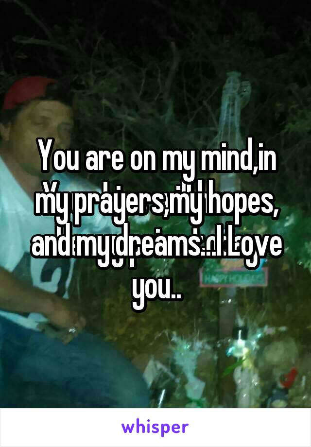 You are on my mind,in my prayers,my hopes, and my dreams...I Love you..