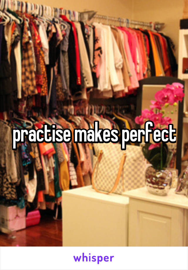 practise makes perfect