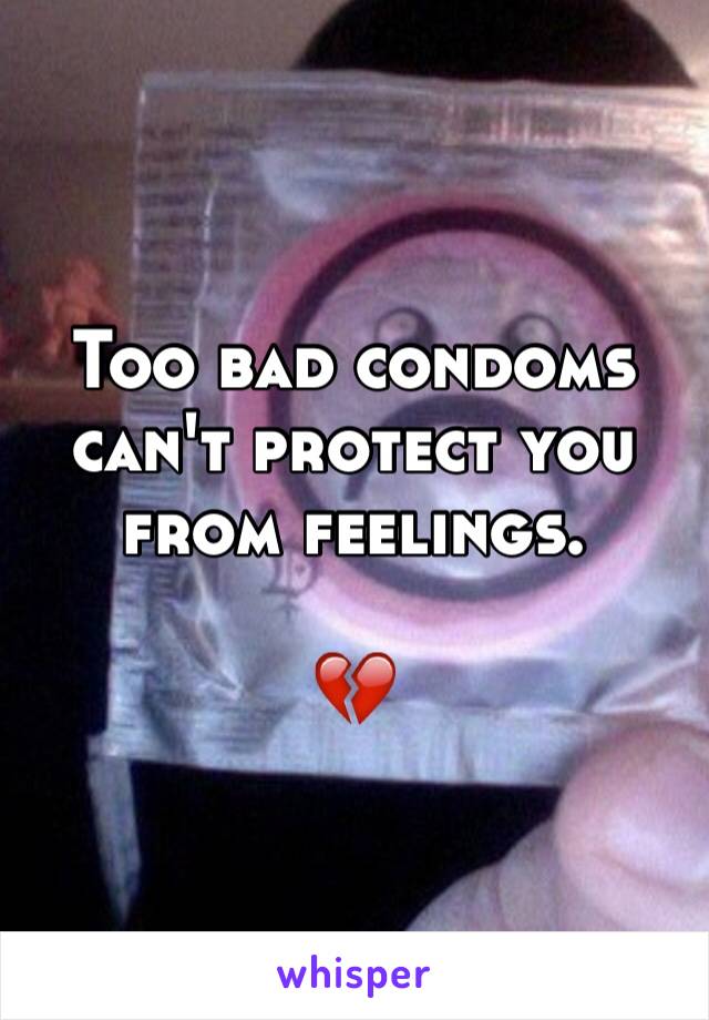 Too bad condoms can't protect you from feelings. 

💔