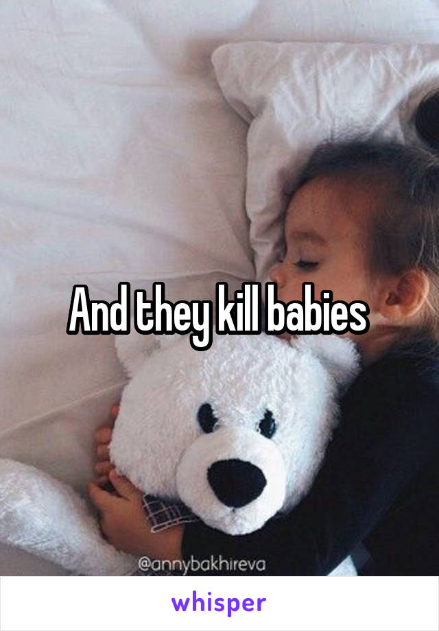 And they kill babies 