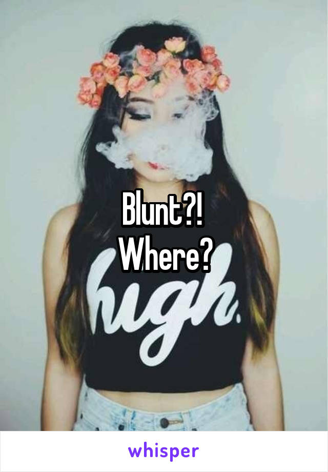 Blunt?! 
Where?