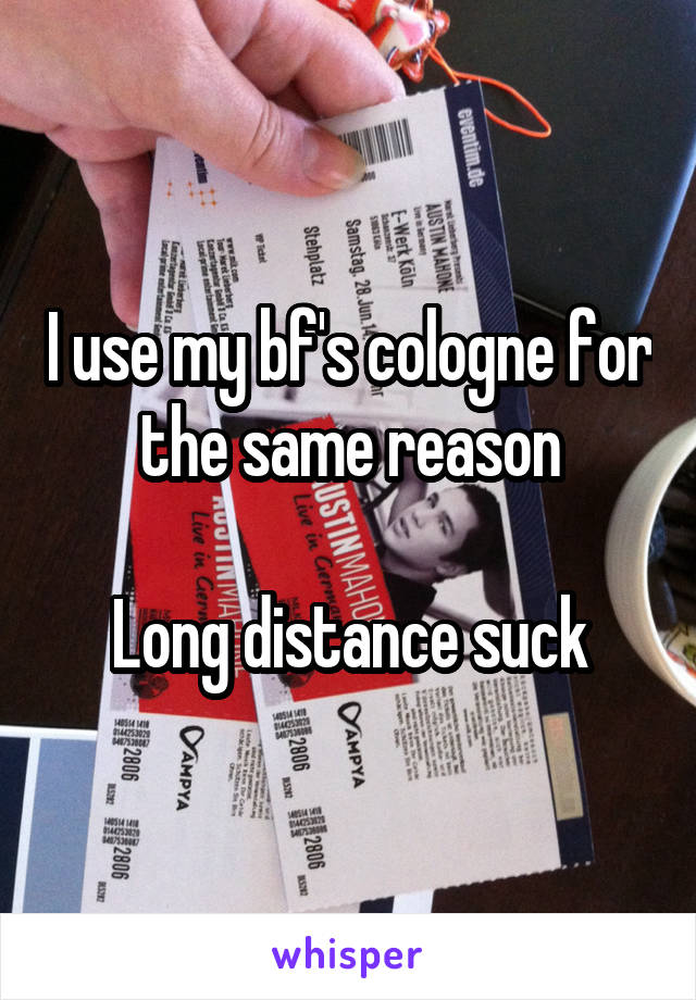 I use my bf's cologne for the same reason

Long distance suck