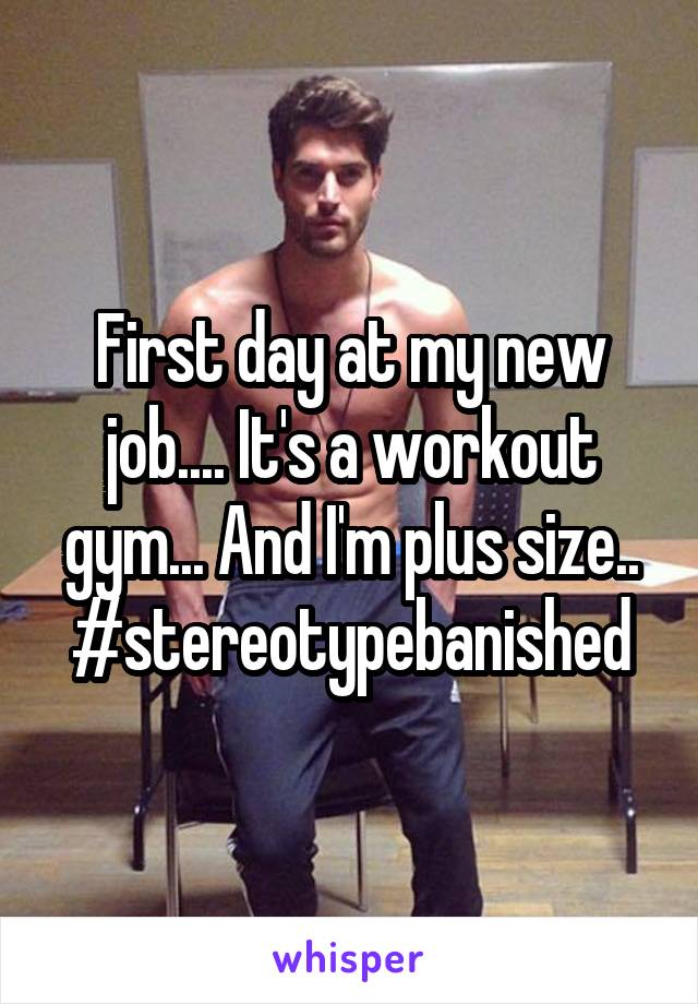 First day at my new job.... It's a workout gym... And I'm plus size..
#stereotypebanished