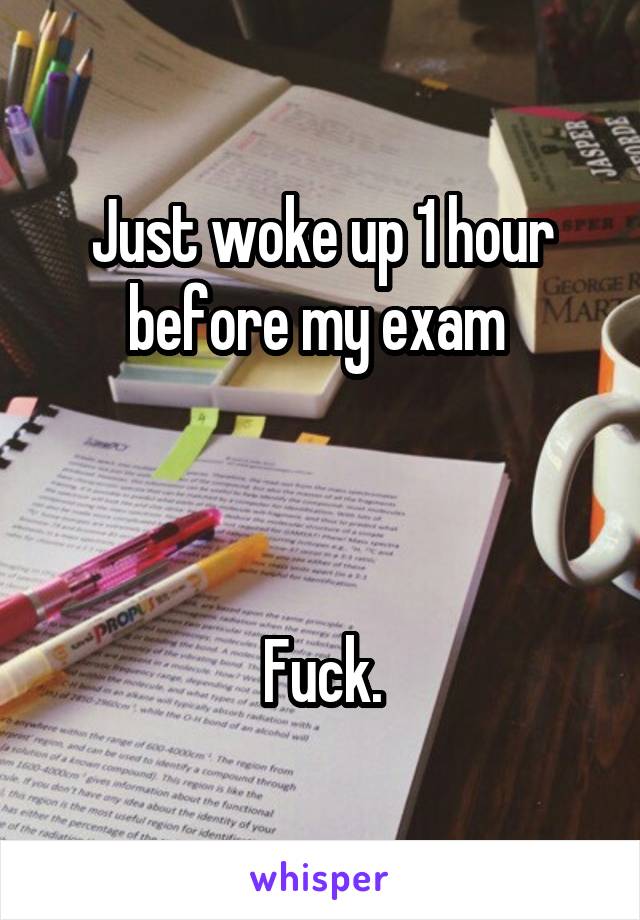 Just woke up 1 hour before my exam 



Fuck.