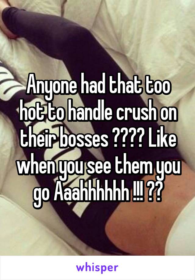 Anyone had that too hot to handle crush on their bosses ???? Like when you see them you go Aaahhhhhh !!! 😜😍