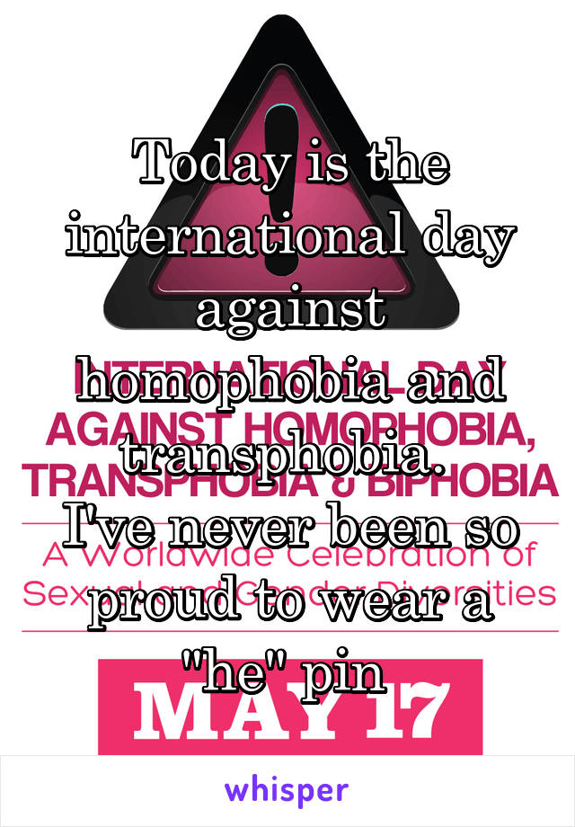 Today is the international day against homophobia and transphobia. 
I've never been so proud to wear a "he" pin 