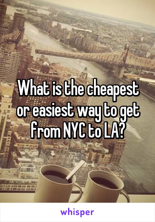 What is the cheapest or easiest way to get from NYC to LA?