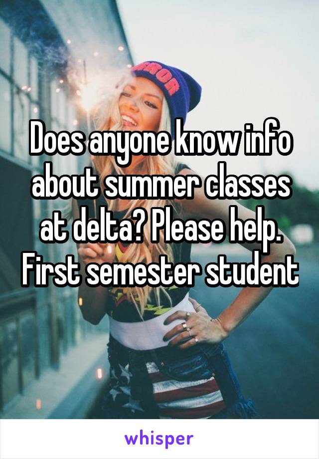 Does anyone know info about summer classes at delta? Please help. First semester student 