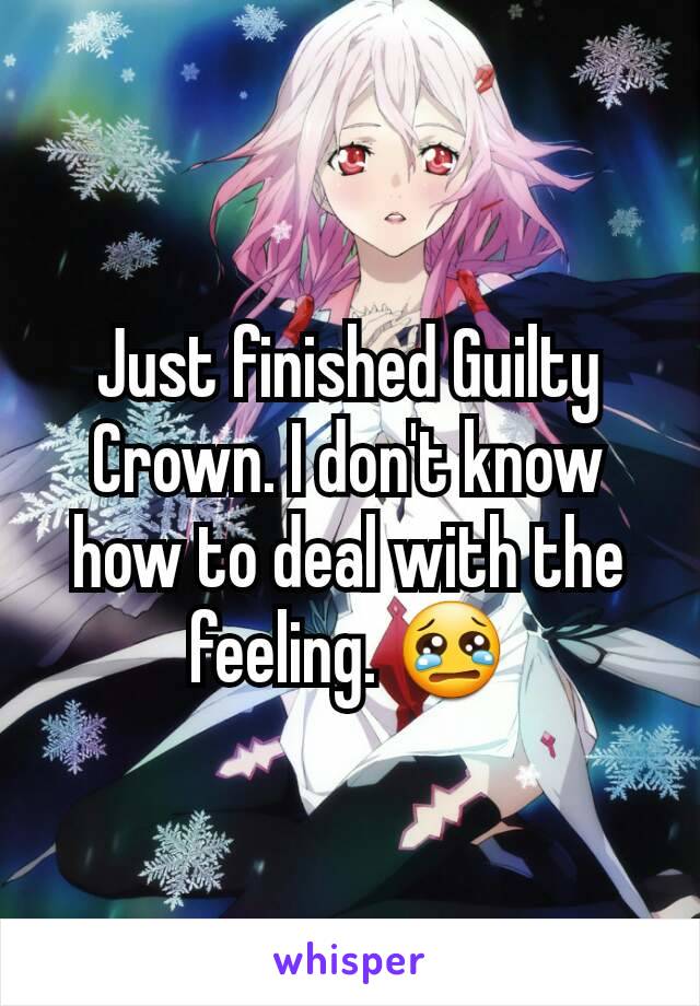 Just finished Guilty Crown. I don't know how to deal with the feeling. 😢