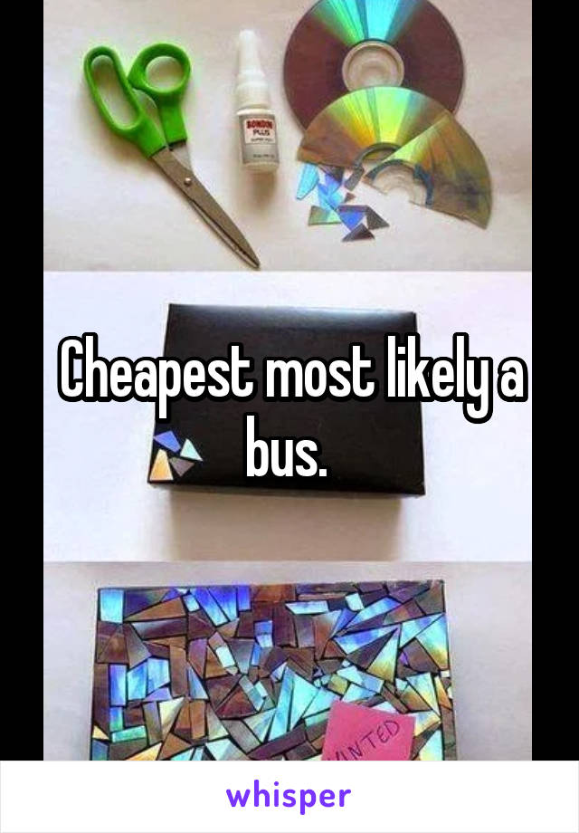 Cheapest most likely a bus. 