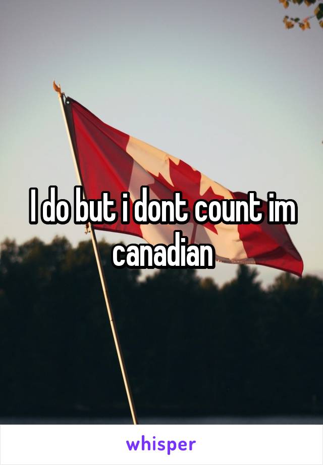 I do but i dont count im canadian