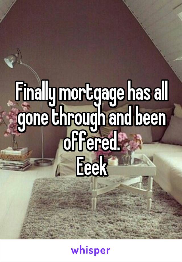 Finally mortgage has all gone through and been offered.
Eeek