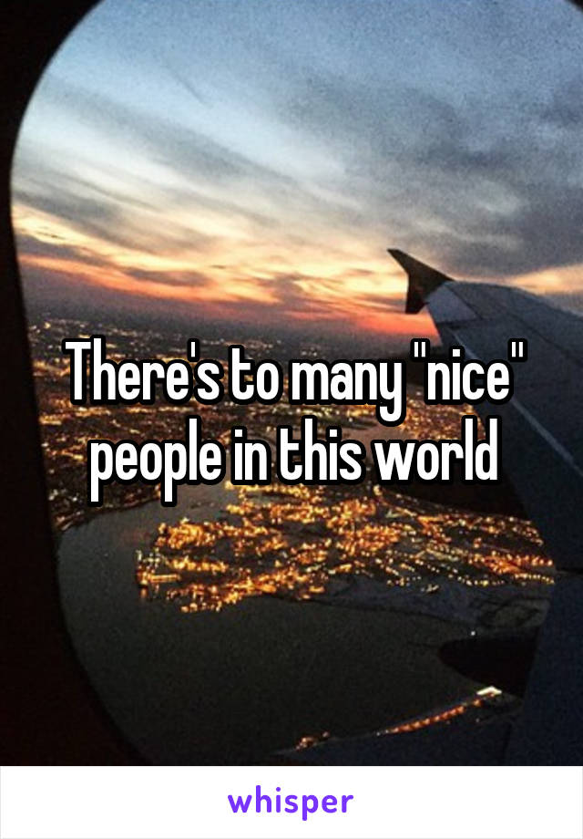 There's to many "nice" people in this world