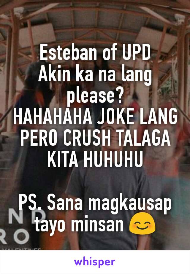 Esteban of UPD
Akin ka na lang please?
HAHAHAHA JOKE LANG PERO CRUSH TALAGA KITA HUHUHU

PS. Sana magkausap tayo minsan 😊