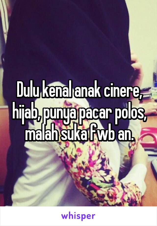 Dulu kenal anak cinere, hijab, punya pacar polos, malah suka fwb an.