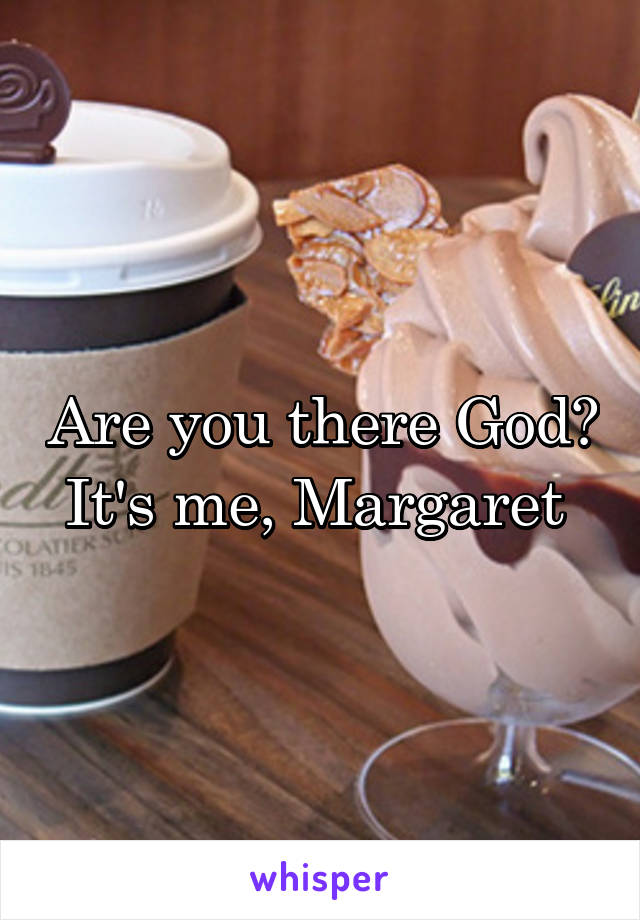 Are you there God? It's me, Margaret 