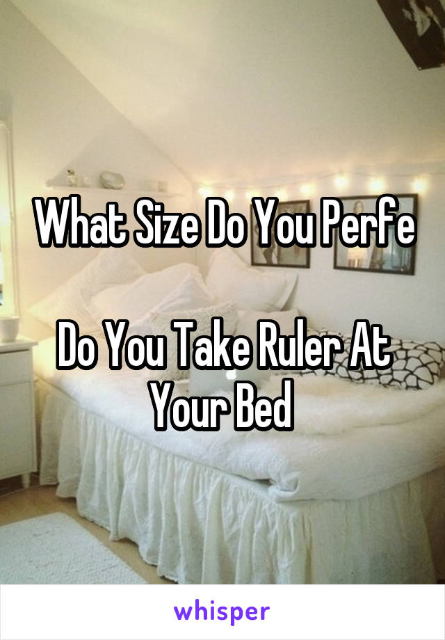 What Size Do You Perfe 
Do You Take Ruler At Your Bed 