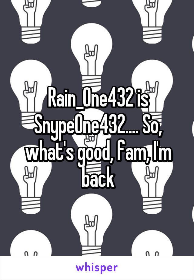 Rain_One432 is SnypeOne432.... So, what's good, fam, I'm back