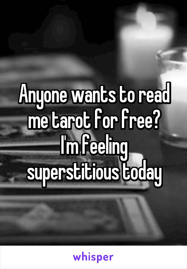 Anyone wants to read me tarot for free?
I'm feeling superstitious today