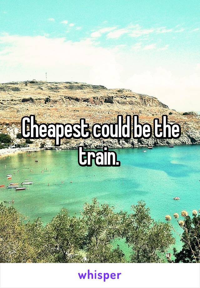 Cheapest could be the train. 