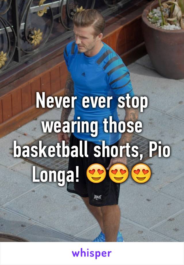 Never ever stop wearing those basketball shorts, Pio Longa! 😍😍😍