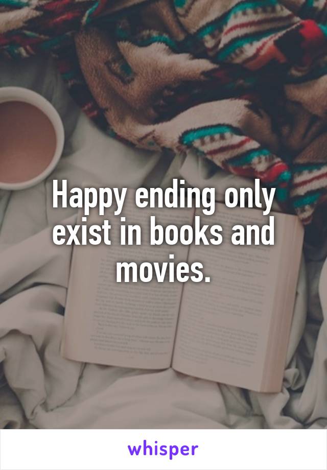 Happy ending only exist in books and movies.