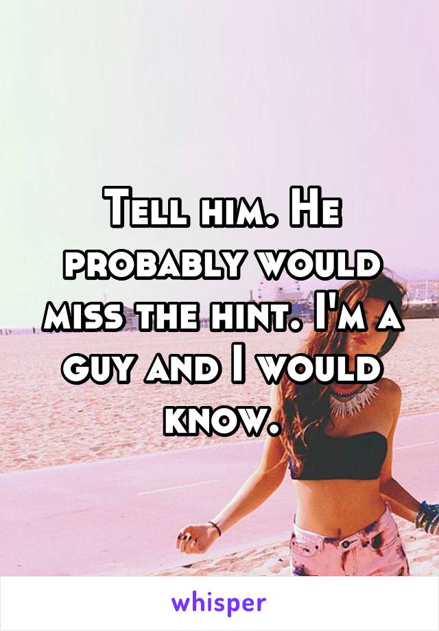 Tell him. He probably would miss the hint. I'm a guy and I would know.