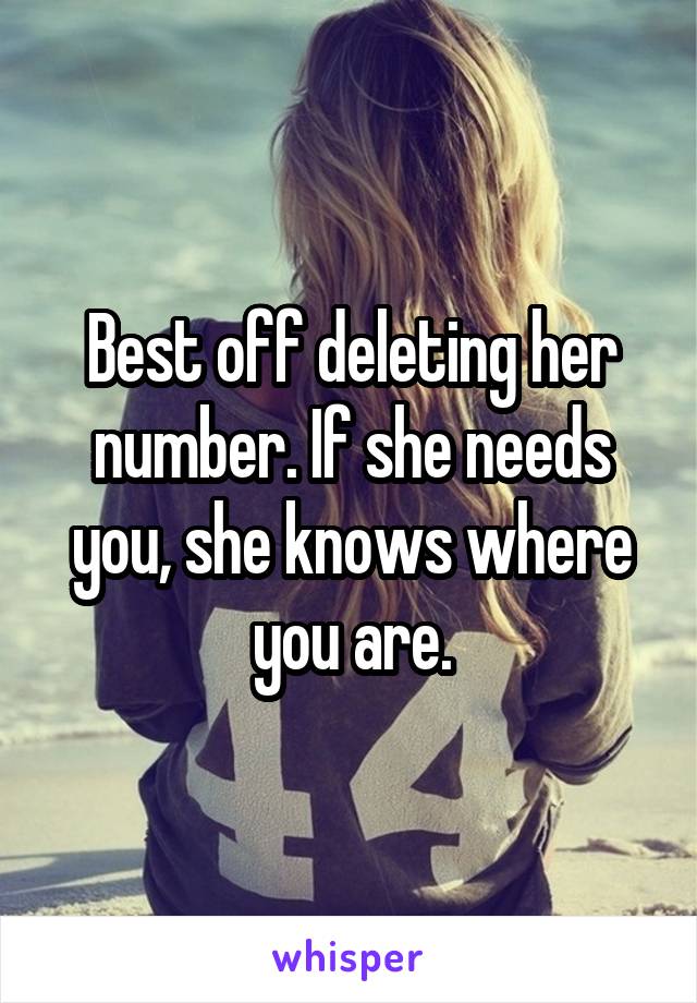 Best off deleting her number. If she needs you, she knows where you are.