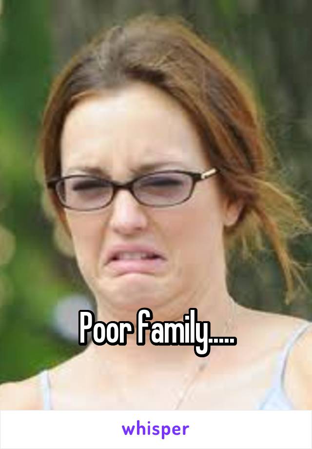 




Poor family.....