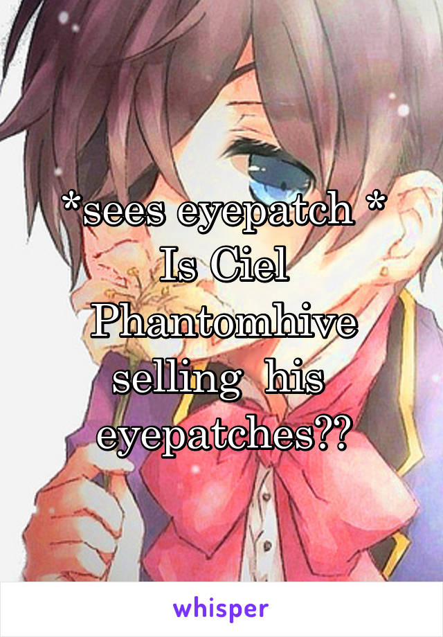 *sees eyepatch *
Is Ciel Phantomhive selling  his  eyepatches??