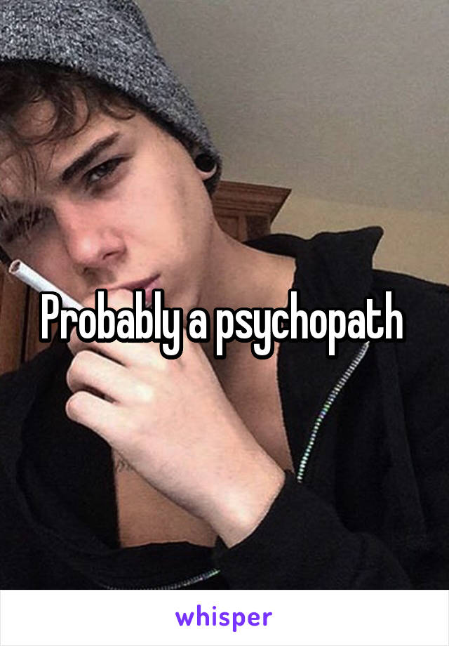 Probably a psychopath 