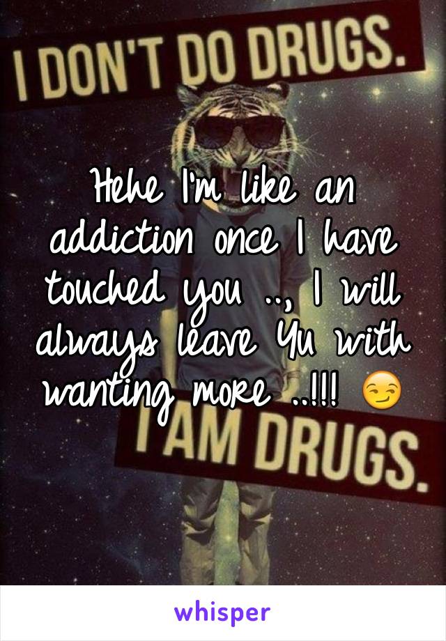 Hehe I'm like an addiction once I have touched you .., I will always leave Yu with wanting more ..!!! 😏