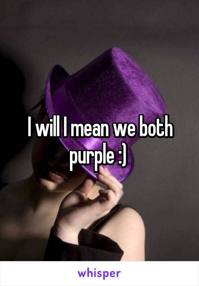 I will I mean we both purple :) 