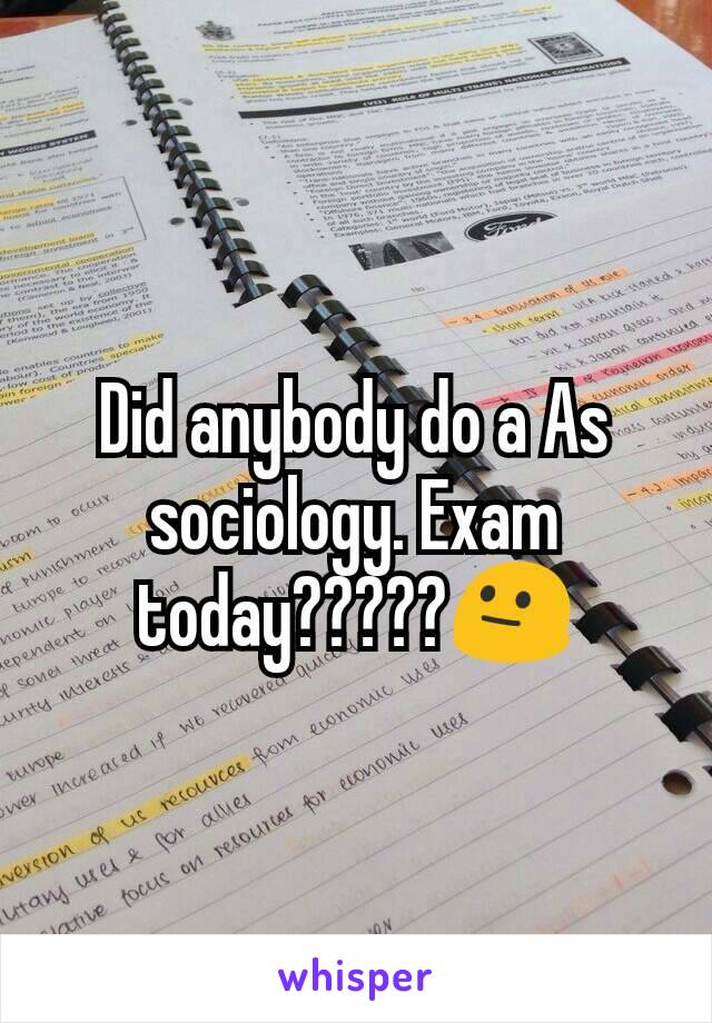 Did anybody do a As sociology. Exam today?????😐