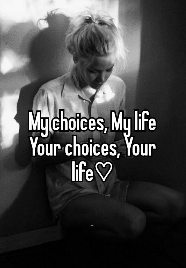 My Choices My Life Your Choices Your Life♡ 