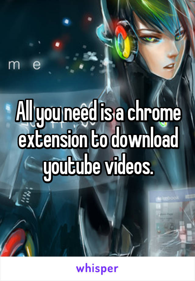 All you need is a chrome extension to download youtube videos.