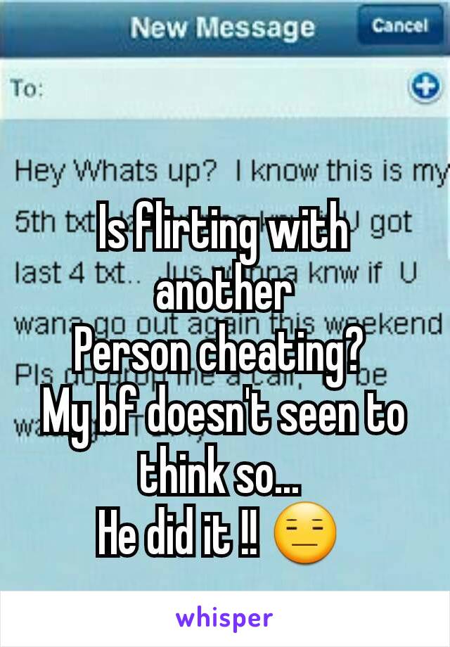 Is flirting with another
Person cheating? 
My bf doesn't seen to think so... 
He did it !! 😑 