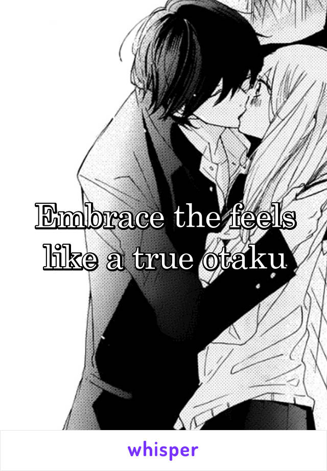 Embrace the feels like a true otaku