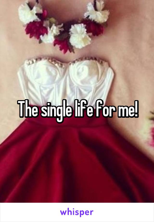 The single life for me!