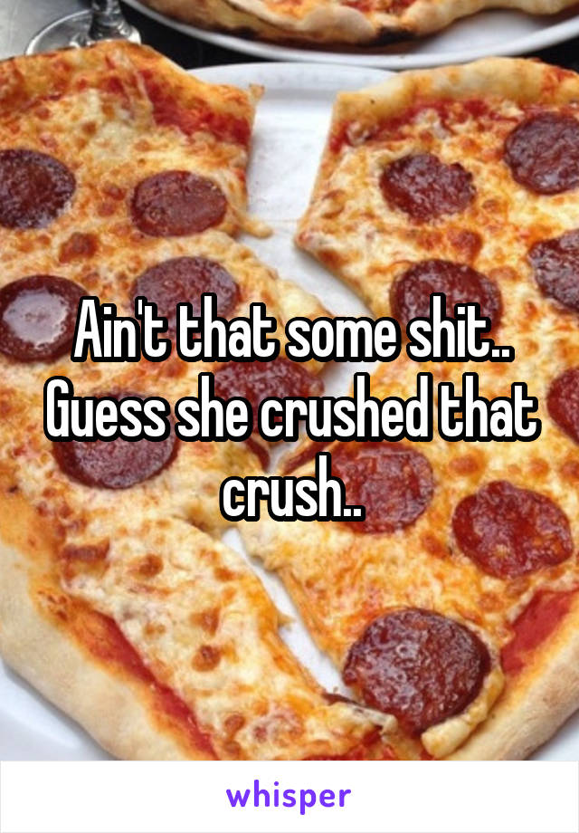 Ain't that some shit.. Guess she crushed that crush..